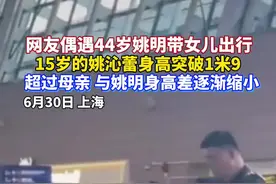 44岁姚明带15岁女儿现身上海，1米9的姚沁蕾身高出众。#姚明 #热点