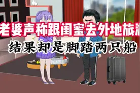 老婆声称跟闺蜜去外地旅游，结果却是脚踏两只船#夫妻关系视频封面