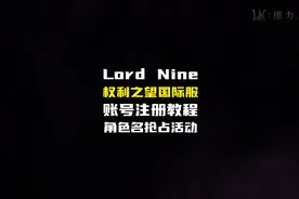 权利之望Lord Nine国际服账号注册教程,抢占角色名活动参与方法视频封面