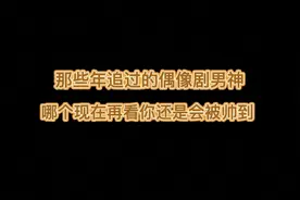 90后的恋爱脑，多少和这些偶像剧男神有关，什么类型的都有