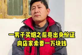 一男子买烟之后亮出身份证，要求商店索赔1万块钱#社会百态