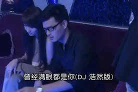 《曾经满眼都是你》回忆满满，心动旋律，DJ 浩然带你重温旧梦。视频封面