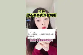 粉丝说一起呼吁下，银行，不要再卖贵金属啦#职场 #干货分享 #银行 #日常唠嗑视频封面