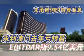 永利澳门去年亏转盈 EBITDAR赚9.54亿美元 ! 未承诺何时恢复派息视频封面