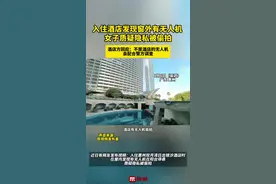 酒店窗外有无人机 消费者质疑酒店未处置 酒店方：有进行处理，消费者不满意 律师：酒店应尽安全保障义务 但难界定是否属于偷拍@抖音短视频视频封面
