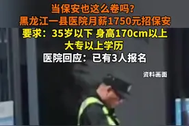 当保安也这么卷吗？黑龙江一县医院月薪1750元招保安，要求：35岁以下，身高170cm以上，大专以上学历。医院回应：已有3人报名。#保安 #医院保安 #黑龙江 @抖音短视频视频封面