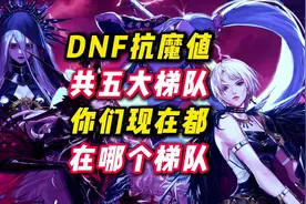 DNF抗魔值现阶段分为五大梯队，你们都在哪个梯队。#DNF手游