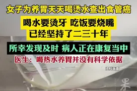 女子为养胃天天喝烫水查出食管癌（大参考）