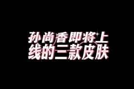 孙尚香即将上线的三款皮肤视频封面