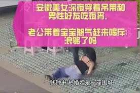 安徽美女深夜穿着吊带和男性朋友喝酒，老公带着宝宝怒气赶...图片