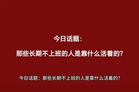 今日话题：那些长期不上班的人是靠什么活着的？#内容过于真实