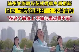 随州文旅局长花式秀家乡再更新，回应“被指造型丑”：自己不善言辞，在这个岗位上，不做心里过意不去视频封面