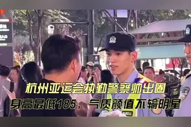 杭州亚运会执勤警察帅出圈！身高最低185，气质颜值完全不输明星
