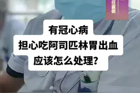 有冠心病，担心吃阿司匹林胃出血，应该怎么处理？@心脏科医生张晶 脱口秀 #硬核健康科普行动 #冠心病 #胃出血 #阿司匹林视频封面