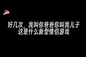 好家伙，我叫你爸爸你叫我儿子，这是什么新型情侣游戏😂