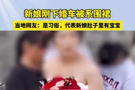 新娘刚下婚车婚纱上被系围裙引热议#结婚 #结婚习俗 #婚礼