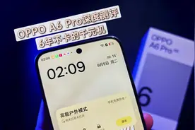 OPPO A6 Pro深度测评，6年不卡的千元机，四大亮点卷疯了！