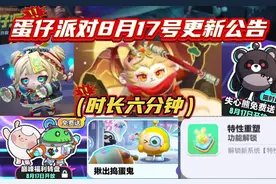 蛋仔派对8月17号不停服更新总结（视频时长6分钟，请大家耐心观看