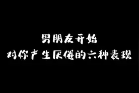 男朋友开始对你产生厌倦的六种表现 #情感共鸣 #情感