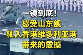 一镜到底！感受山东舰驶入香港维多利亚港带来的震撼 （来源｜中国新闻网）