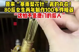 原来“暴雨梨花针”真的存在！80后女生两年制作100多件暗器，“这怕不是唐门的后人”。视频封面