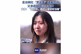 走访#网红“”罗大美”遇害 现场，父亲和妹妹泣不成声，父亲说：“”为了你，我们一定好好活着”。 视频丨奔流新闻记者张鹏翔 赵相龙视频封面