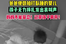 愤怒！爸爸使劲拍打卧睡的婴儿，孩子无力挣扎发出了哀叫声！#监控下的一幕 #无法原谅#可怜的孩子让人心疼视频封面