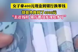女子拿400元现金到银行换零钱 却意外换到了4000元 “去换钱时 银行都没发现给多了”（黄）#银行 #内容过于真实视频封面