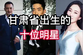 甘肃省出生的10位明星，你们认识几位，评论区留言。#dou+小助手视频封面