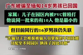 广东被骗至缅甸14岁男孩已回国：在园区内被PVC管殴打 同行16岁男孩仍失联（新京报）