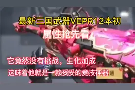 最新三国武器VEPR12本初属性抢先看。#cf手游天瞳计划 #cf15周年