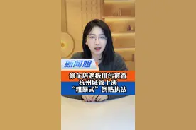修车店老板排污被查，杭州城管上演“粗暴式”倒贴执法 #修车店老板为杭州政府点赞 #广电v光 #新闻姐视频封面