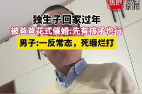 独生子回家过年，被爸爸花式催婚:先有孩子也行，男子:一反常态，死缠烂打#搞笑 #催婚 #独生子