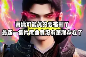 斗破再次迎来一大坏消息，萧潇可能真的要被删了#斗破苍穹