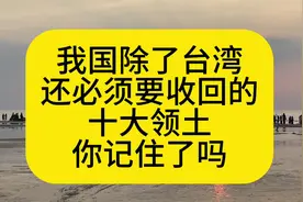 我国除了台湾，还必须要收回的十大领土，你记住了吗？视频封面