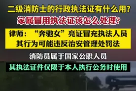 二级消防士的行政执法证有什么用？家属冒用执法证该怎么处理？律师解读（澎湃新闻）