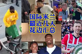 国际米兰最近几天花边新闻汇总！！ #国际米兰 #劳塔罗 #邓弗里斯视频封面