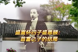 盛宣怀四子盛恩颐：首富之子的结局 #人物 #盛恩颐 #盛宣怀 #留园