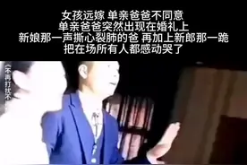 女孩远嫁 单亲爸爸不同意  单亲爸爸突然出现在婚礼上 新娘那一声撕心裂肺的爸 再加上新郎那一跪 把在场所有人都感动哭了视频封面