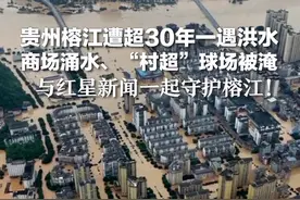 贵州榕江遭超30年一遇洪水 商场涌水、“村超”球场被淹 与红星新闻一起守护榕江！#驰援贵州榕江洪灾视频封面