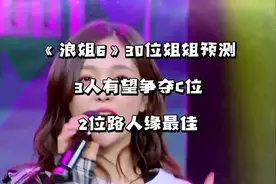 《浪姐6》30位姐姐预测，3位有望争夺c位，2位路人缘最佳#浪姐6视频封面