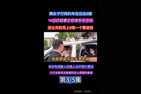俩女子打车定位定到8楼，到地方不下车让司机背上8楼，幸好调解人和路人帮忙解围，不然后果不堪设想 第三集 #网约车 #司机 #乘客 #内容过于真实 #我要上热门🔥