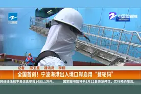 全国首创！ 宁波海港出入境口岸启用“登轮码”视频封面