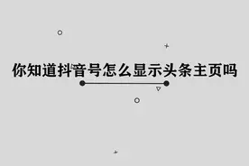 你知道抖音号怎么显示头条主页吗，其实方法非常简单视频封面