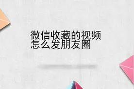 微信收藏的视频怎么发朋友圈