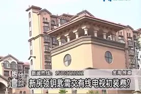 新房领钥匙需交有线电视初装费？视频封面