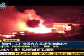 惠州一工厂发生火灾，现场传出巨大爆炸声，火光冲天
