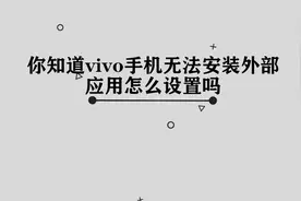 你知道vivo手机无法安装外部应用怎么设置吗，简单几步，轻松完成