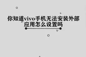 你知道vivo手机无法安装外部应用怎么设置吗，简单几步，轻松完成视频封面
