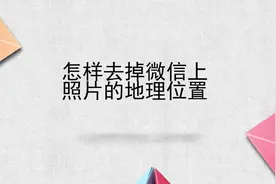 怎样去掉微信上照片的地理位置视频封面